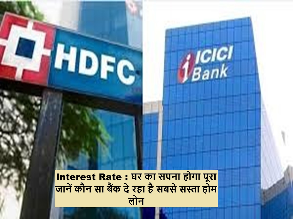 Interest Rate : घर का सपना होगा पूरा जानें कौन सा बैंक दे रहा है सबसे सस्ता होम लोन