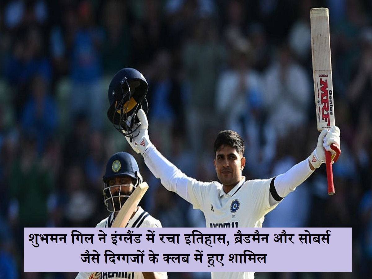 Proud moment for Indian cricket: शुभमन गिल ने इंग्लैंड में रचा इतिहास, ब्रैडमैन और सोबर्स जैसे दिग्गजों के क्लब में हुए शामिल
